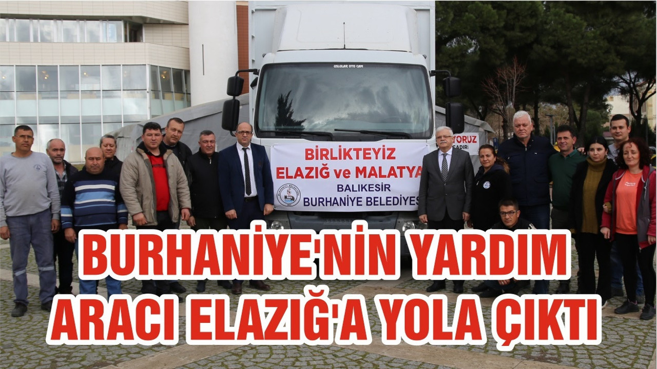 BURHANİYE'NİN YARDIM ARACI ELAZIĞ'A YOLA ÇIKTI