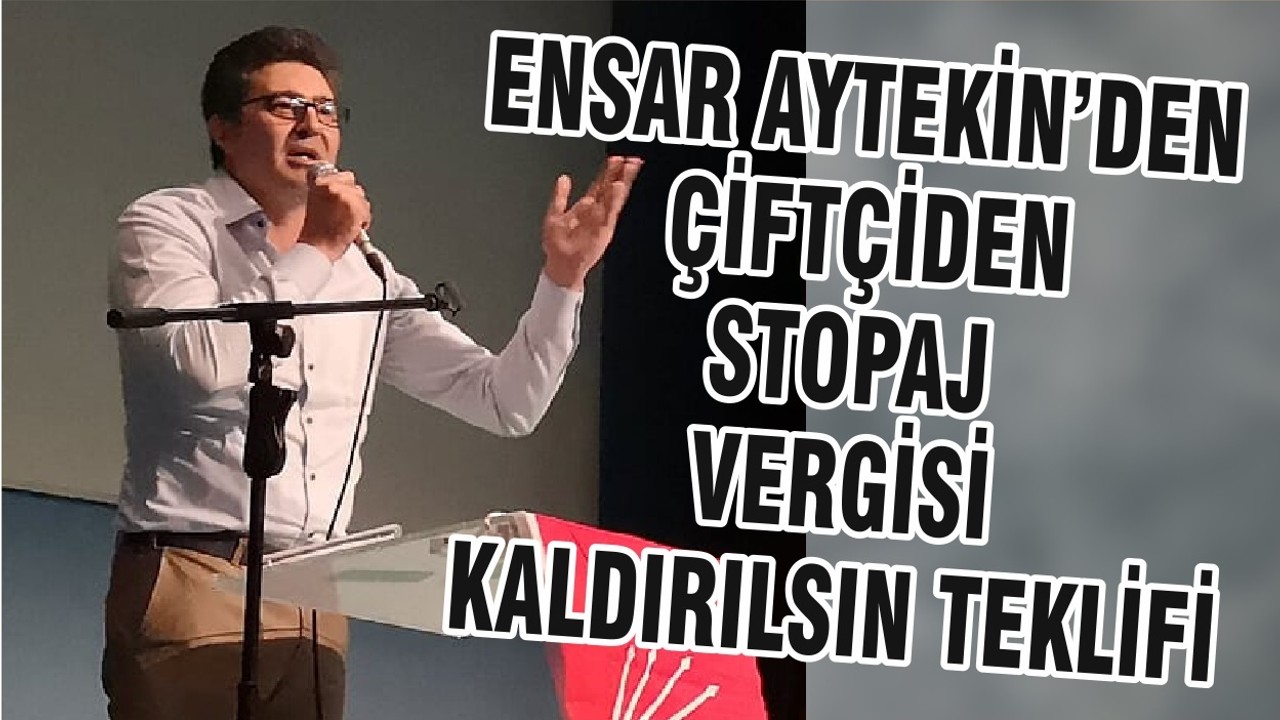 ENSAR AYTEKİN’DEN ÇİFTÇİDEN STOPAJ VERGİSİ KALDIRILSIN TEKLİFİ