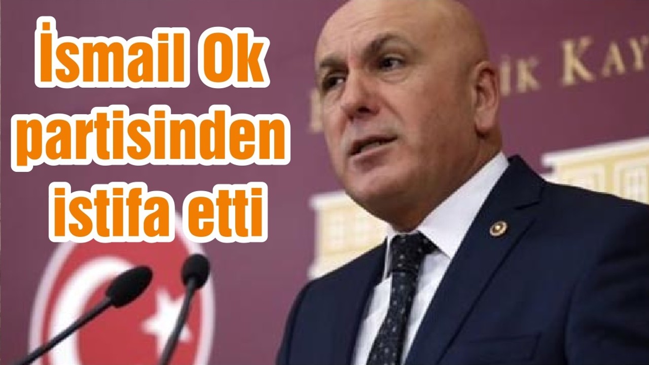 İsmail Ok partisinden istifa etti