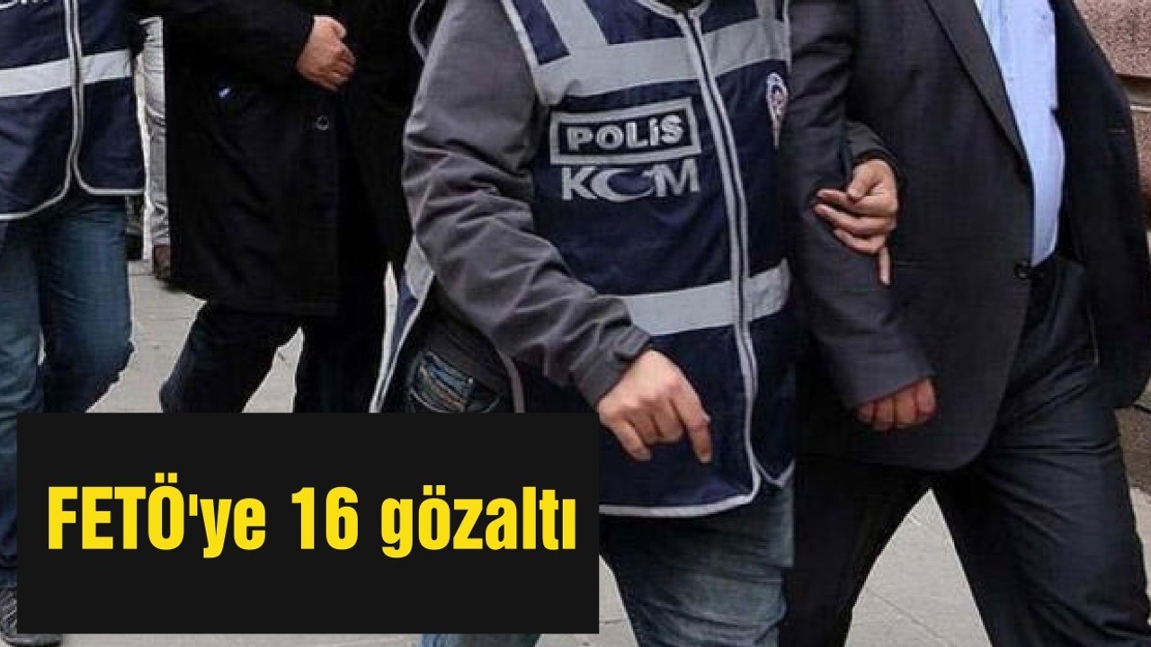 FETÖ'ye 16 gözaltı