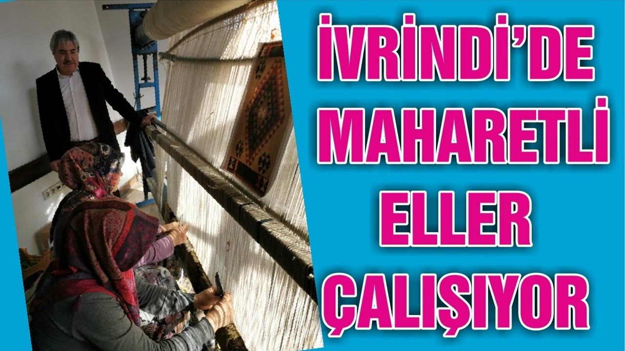 İVRİNDİ’DE MAHARETLİ ELLER ÇALIŞIYOR