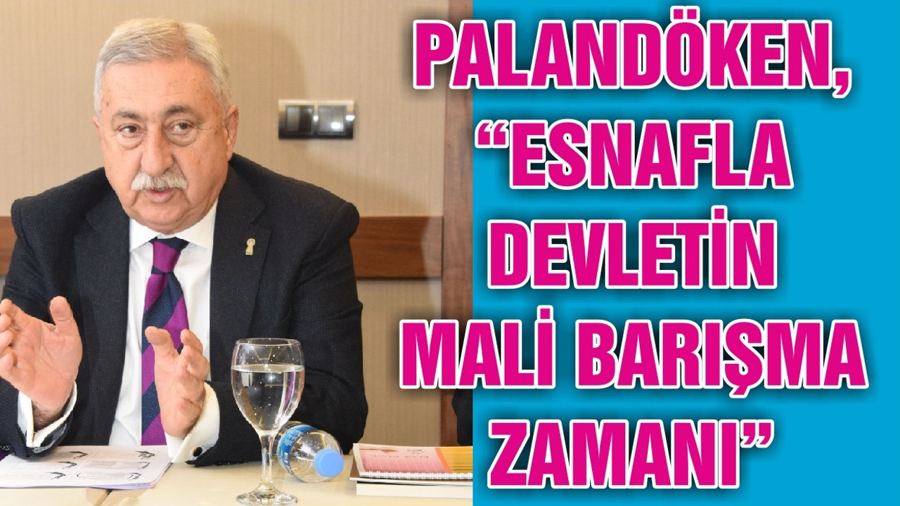 PALANDÖKEN, “ESNAFLA DEVLETİN MALİ BARIŞMA ZAMANI”
