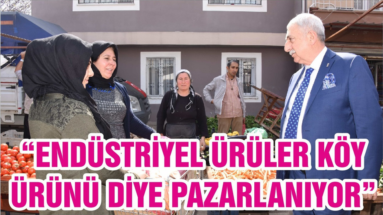 “ENDÜSTRİYEL ÜRÜLER KÖY ÜRÜNÜ DİYE PAZARLANIYOR”