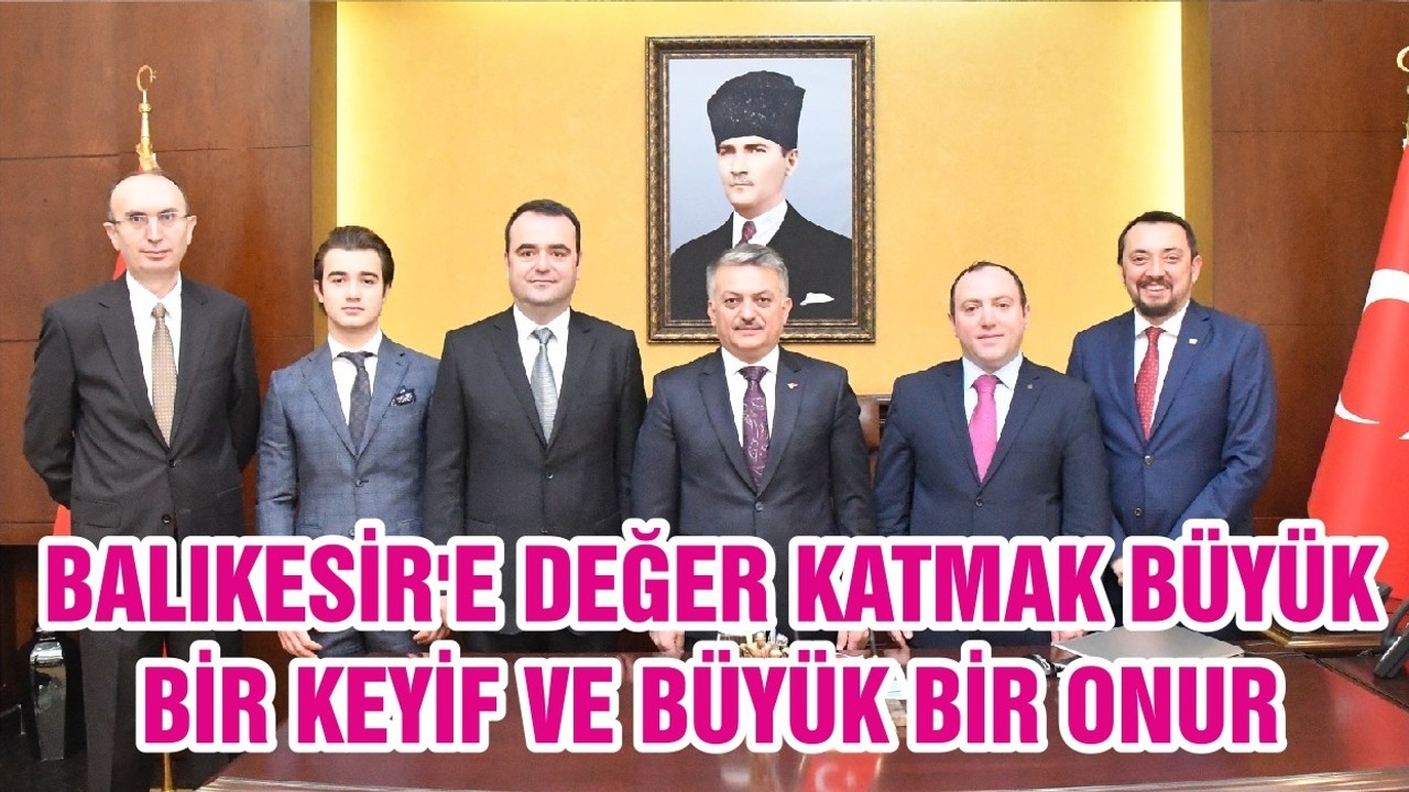 BALIKESİR'E DEĞER KATMAK BÜYÜK BİR KEYİF VE BÜYÜK BİR ONUR