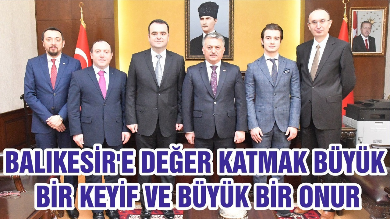 BALIKESİR'E DEĞER KATMAK BÜYÜK BİR KEYİF VE BÜYÜK BİR ONUR