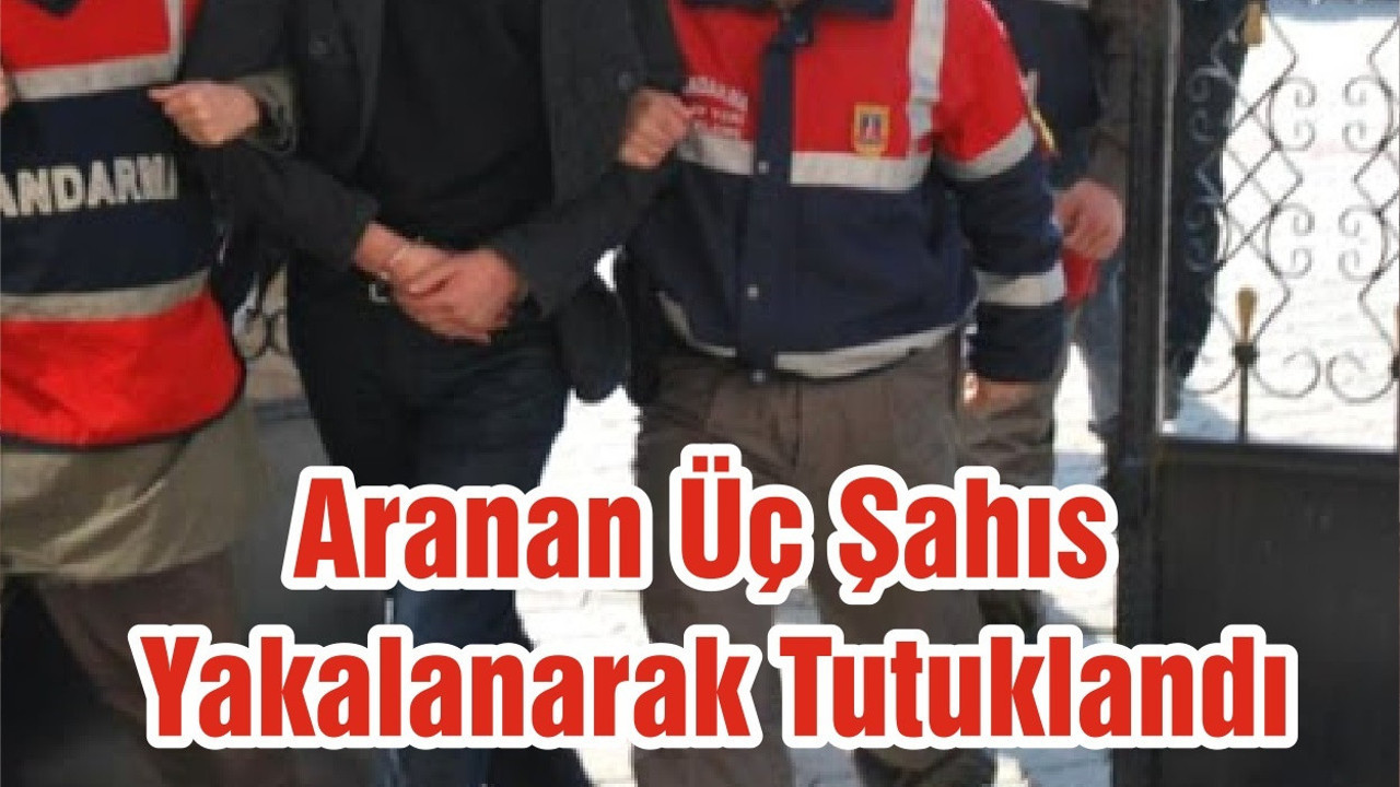 Aranan Üç Şahıs Yakalanarak Tutuklandı
