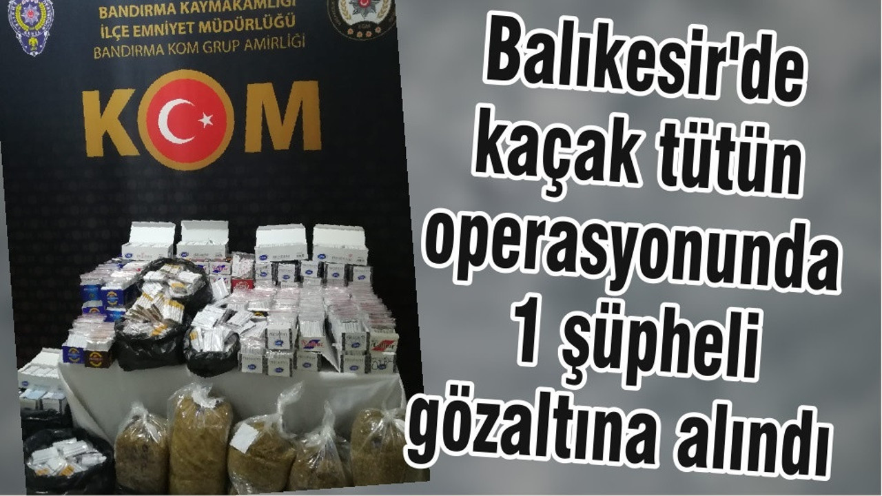 Balıkesir'de kaçak tütün operasyonunda 1 şüpheli gözaltına alındı