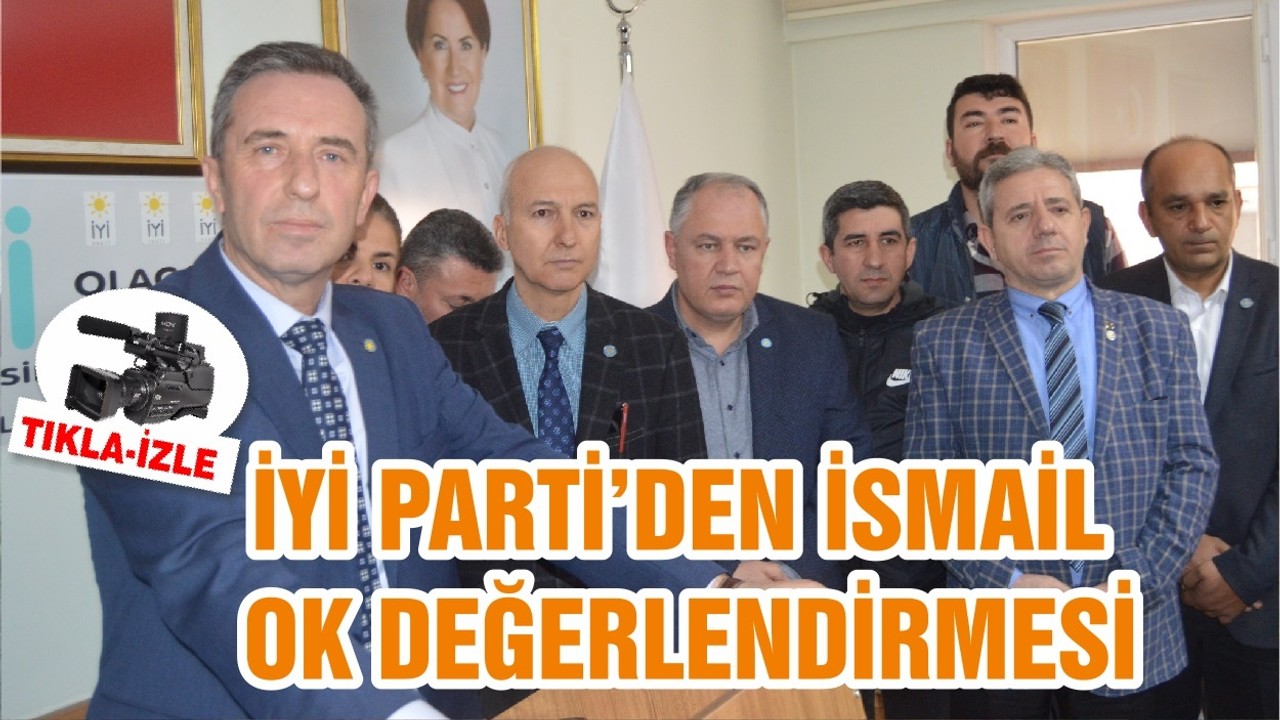 İYİ PARTİ’DEN İSMAİL OK DEĞERLENDİRMESİ
