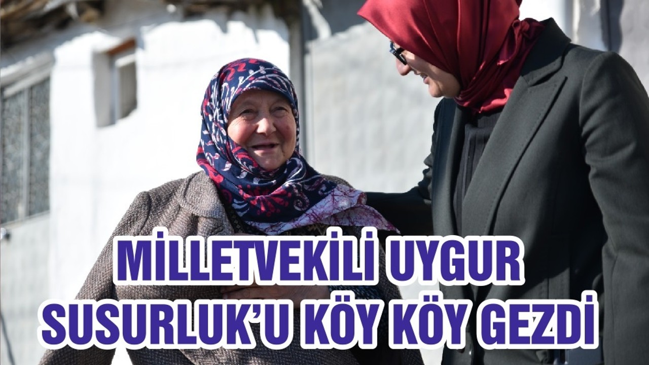 MİLLETVEKİLİ UYGUR SUSURLUK’U KÖY KÖY GEZDİ