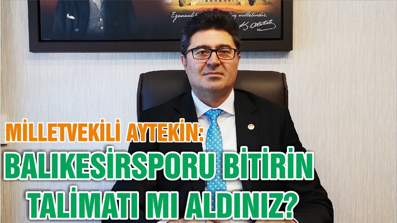 MİLLETVEKİLİ AYTEKİN: BALIKESİRSPORU BİTİRİN TALİMATI MI ALDINIZ?