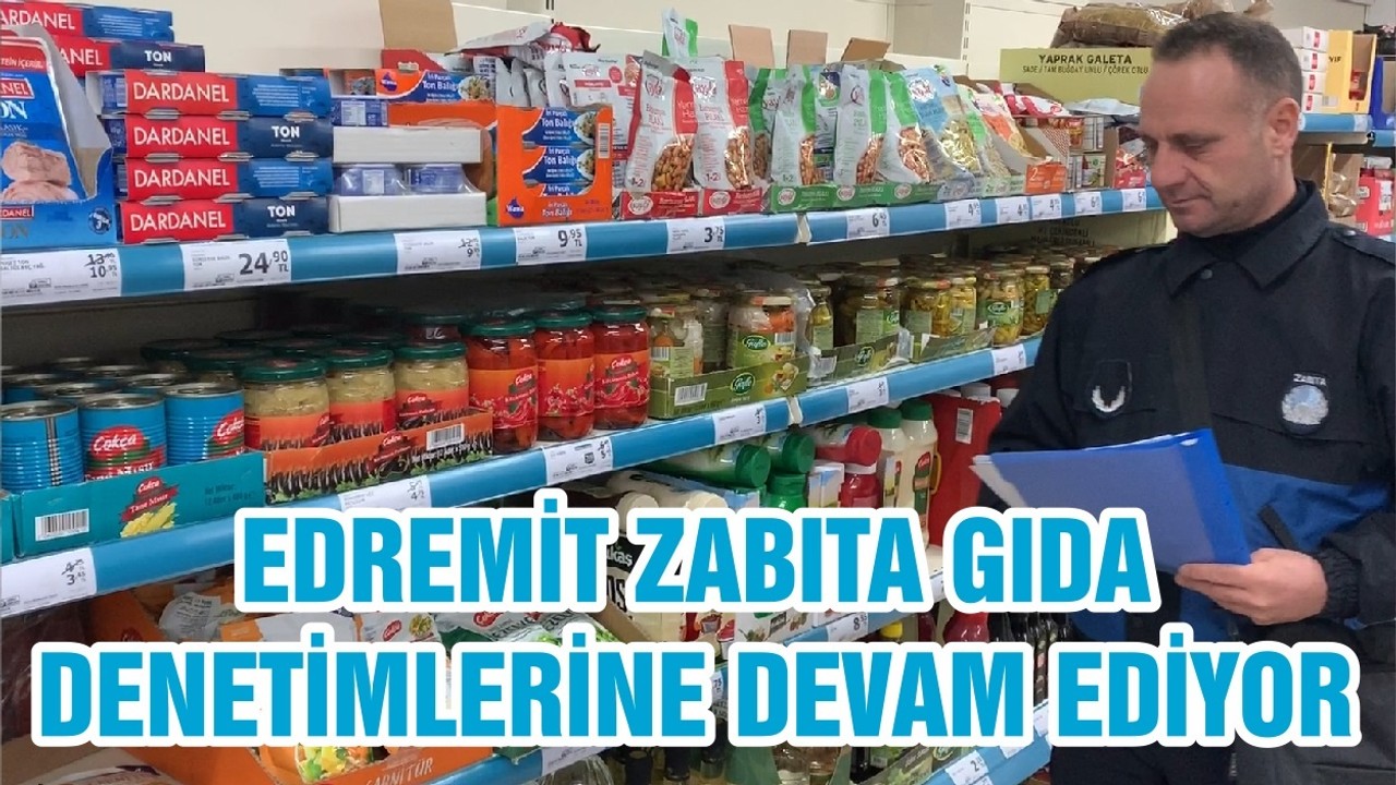 EDREMİT ZABITA GIDA DENETİMLERİNE DEVAM EDİYOR