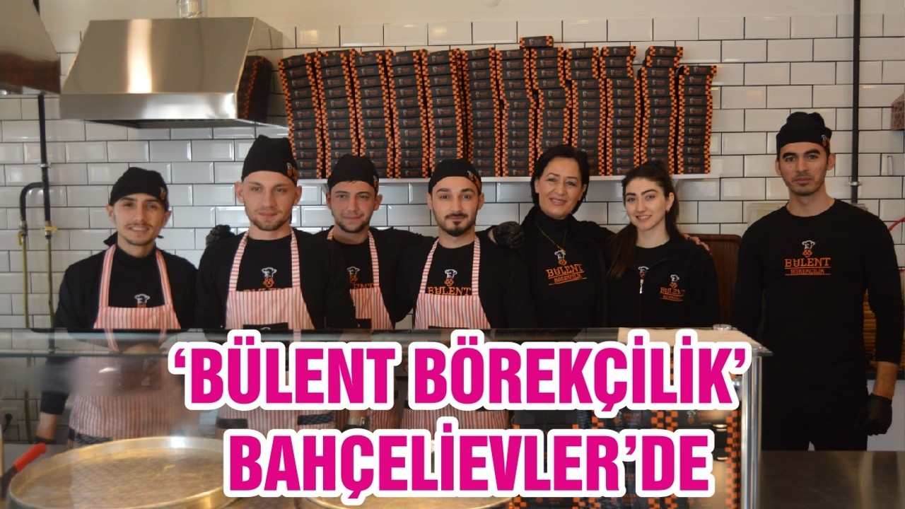 ‘BÜLENT BÖREKÇİLİK’ BAHÇELİEVLER’DE