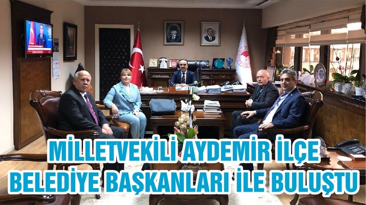 MİLLETVEKİLİ AYDEMİR İLÇE BELEDİYE BAŞKANLARI İLE BULUŞTU