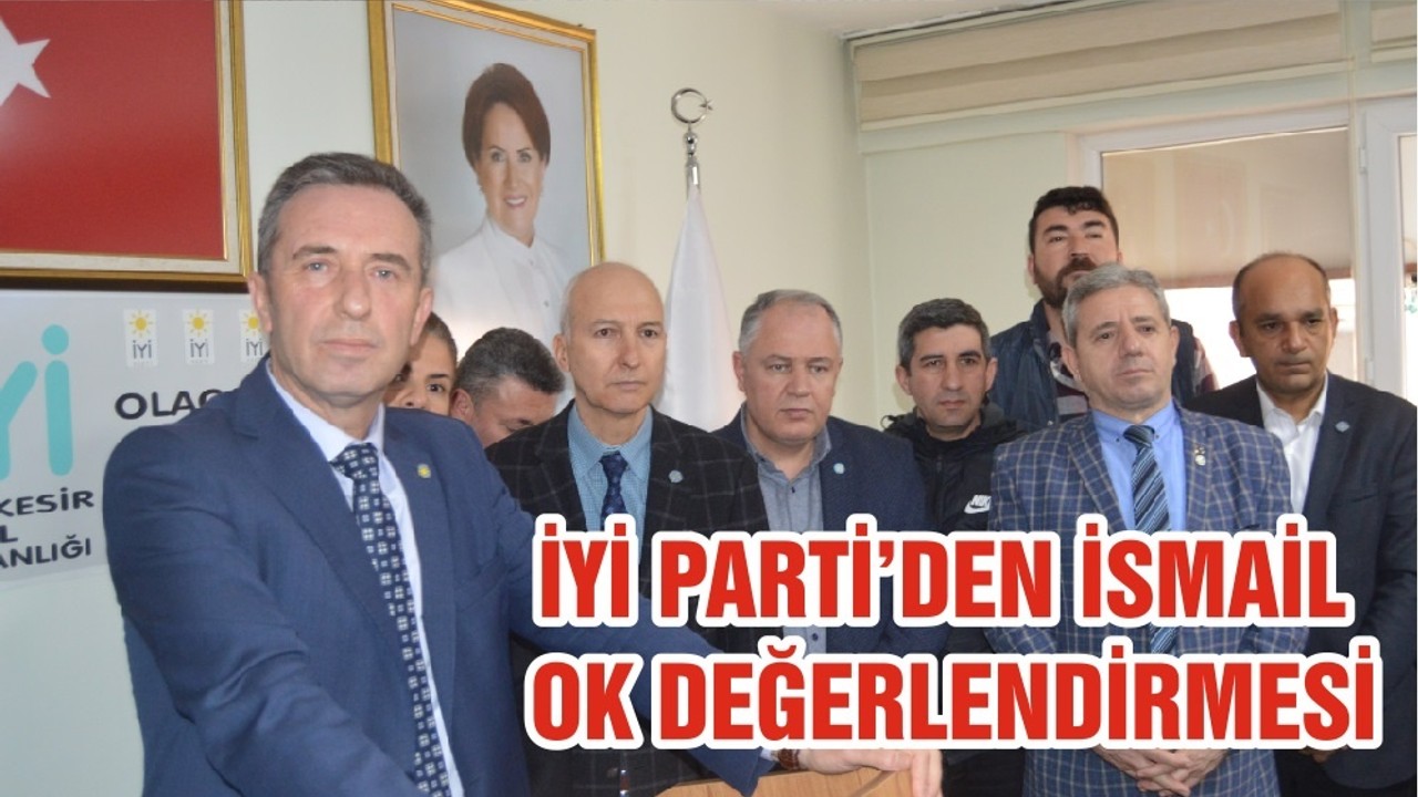 İYİ PARTİ’DEN İSMAİL OK DEĞERLENDİRMESİ
