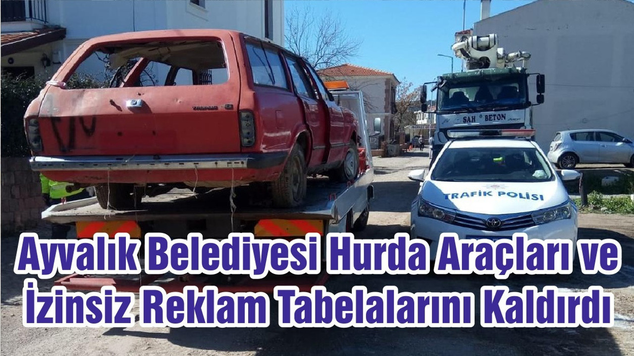 Ayvalık Belediyesi Hurda Araçları ve İzinsiz Reklam Tabelalarını Kaldırdı