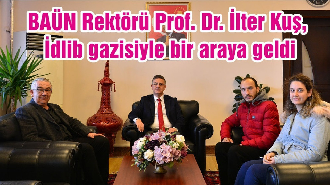 BAÜN Rektörü Prof. Dr. İlter Kuş, İdlib gazisiyle bir araya geldi