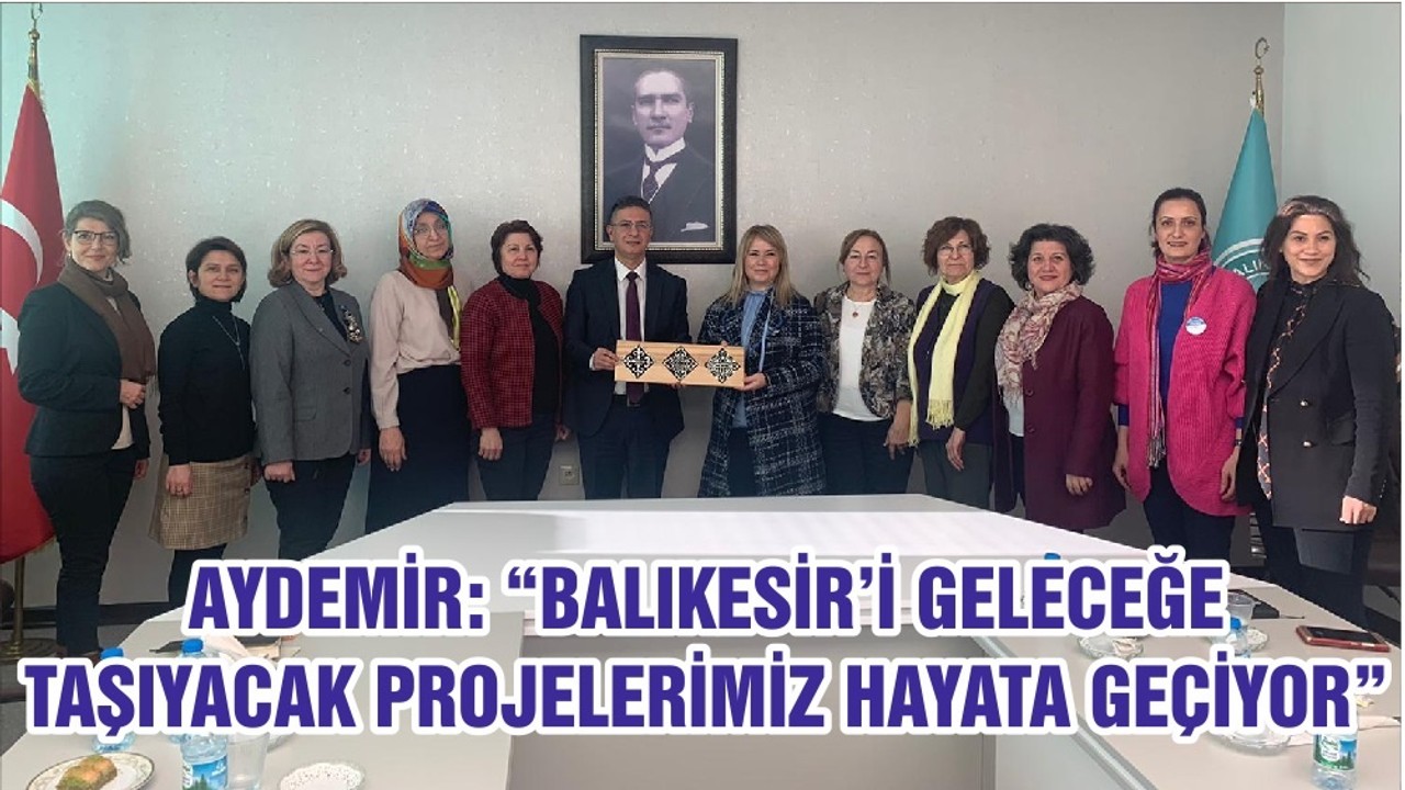 AYDEMİR: “BALIKESİR’İ GELECEĞE TAŞIYACAK PROJELERİMİZ HAYATA GEÇİYOR”