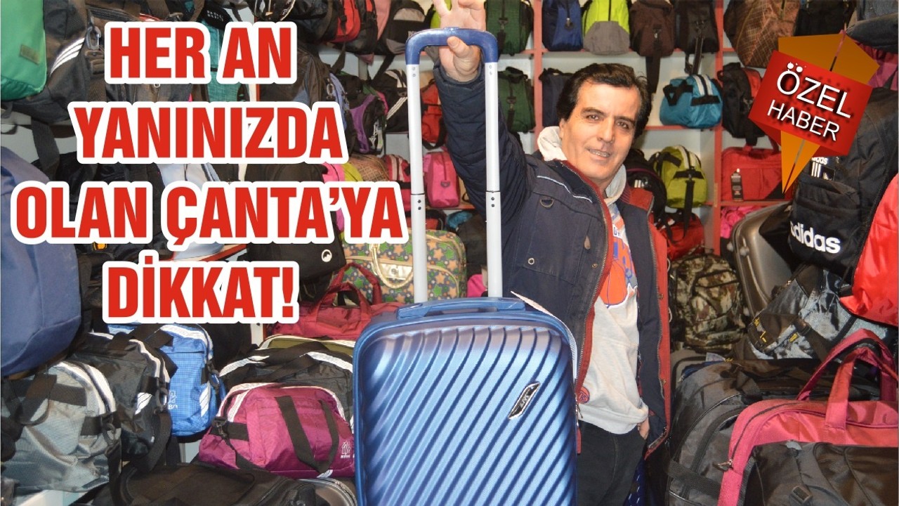 HER AN YANINIZDA OLAN ÇANTA’YA DİKKAT!