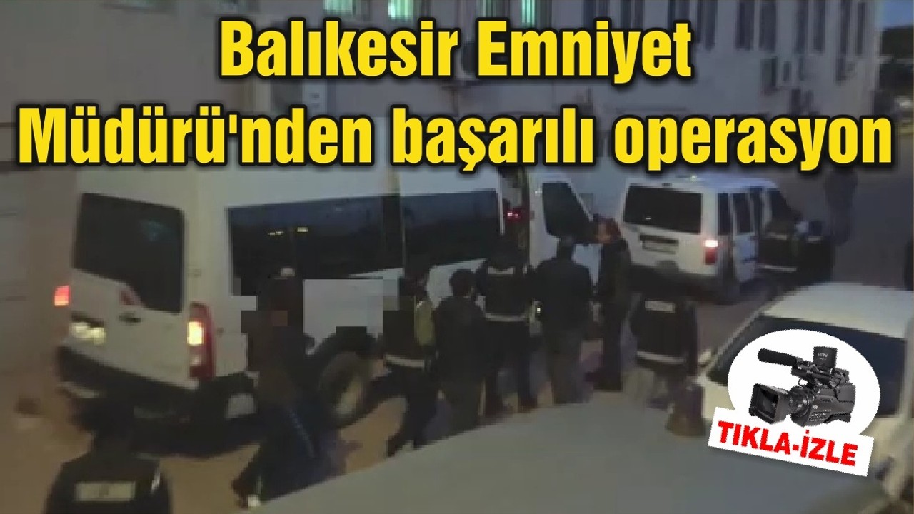 Balıkesir Emniyet Müdürü'nden başarılı operasyon