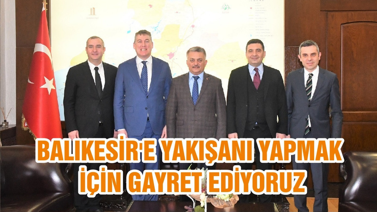 BALIKESİR'E YAKIŞANI YAPMAK İÇİN GAYRET EDİYORUZ