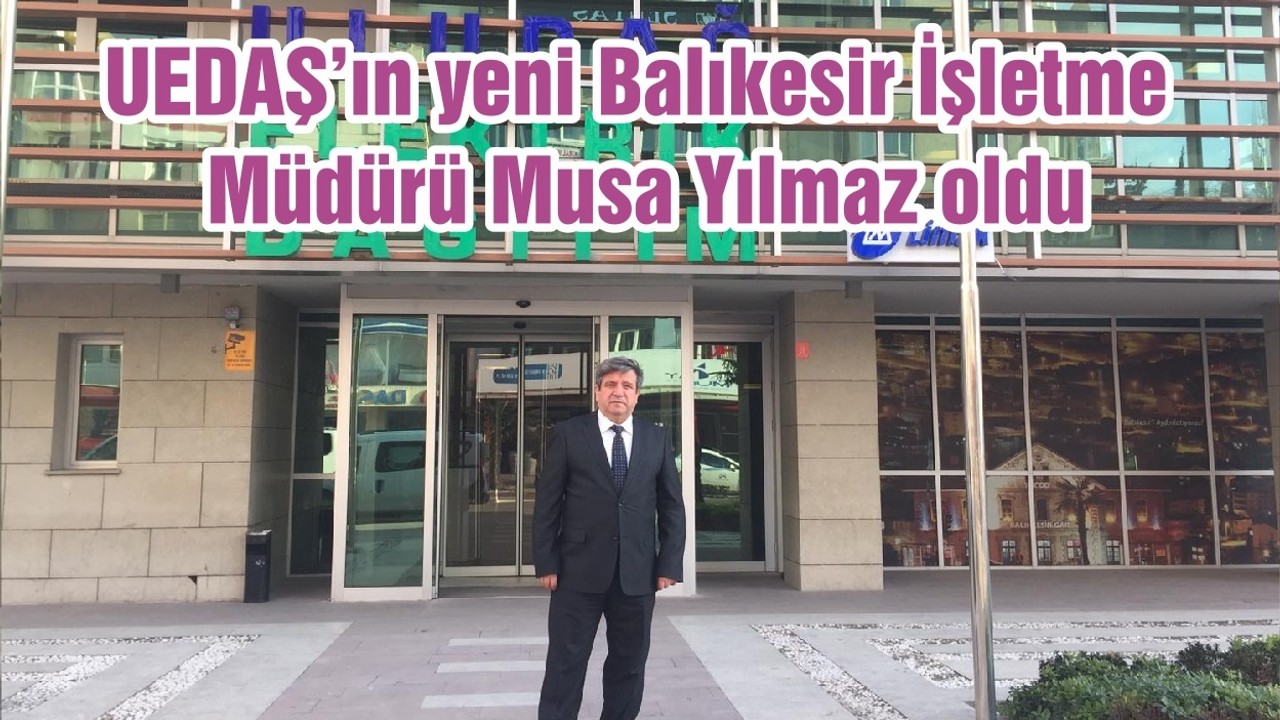 UEDAŞ’ın yeni Balıkesir İşletme Müdürü Musa Yılmaz oldu