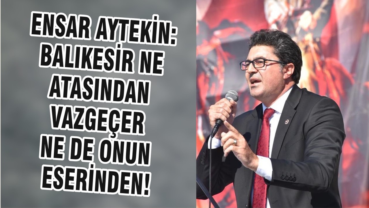 ENSAR AYTEKİN: BALIKESİR NE ATASINDAN VAZGEÇER NE DE ONUN ESERİNDEN!