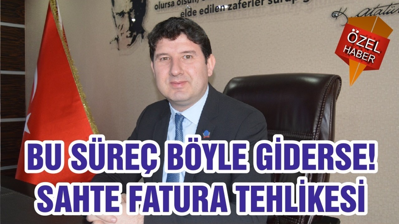 BU SÜREÇ BÖYLE GİDERSE! SAHTE FATURA TEHLİKESİ