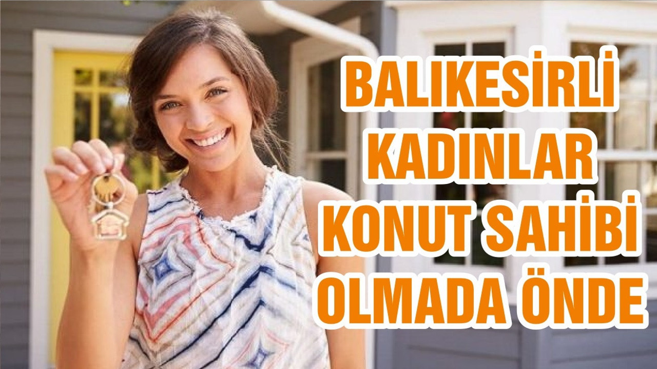 BALIKESİRLİ KADINLAR KONUT SAHİBİ OLMADA ÖNDE