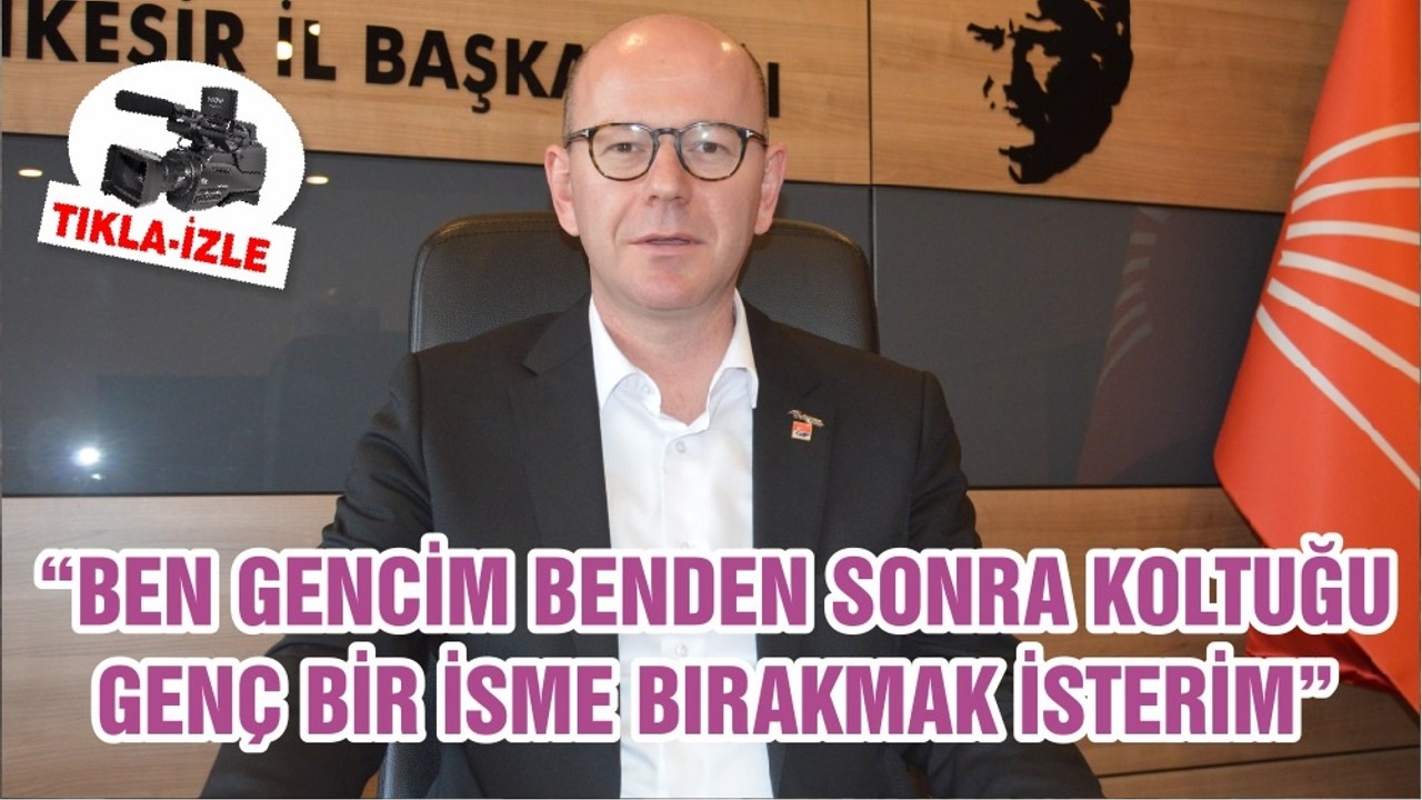 “BEN GENCİM BENDEN SONRA KOLTUĞU GENÇ BİR İSME BIRAKMAK İSTERİM”