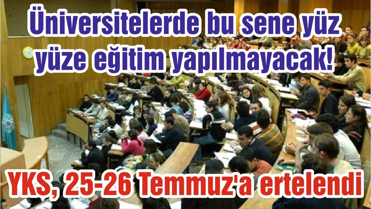 Üniversitelerde bu sene yüz yüze eğitim yapılmayacak! YKS, 25-26 Temmuz'a ertelendi