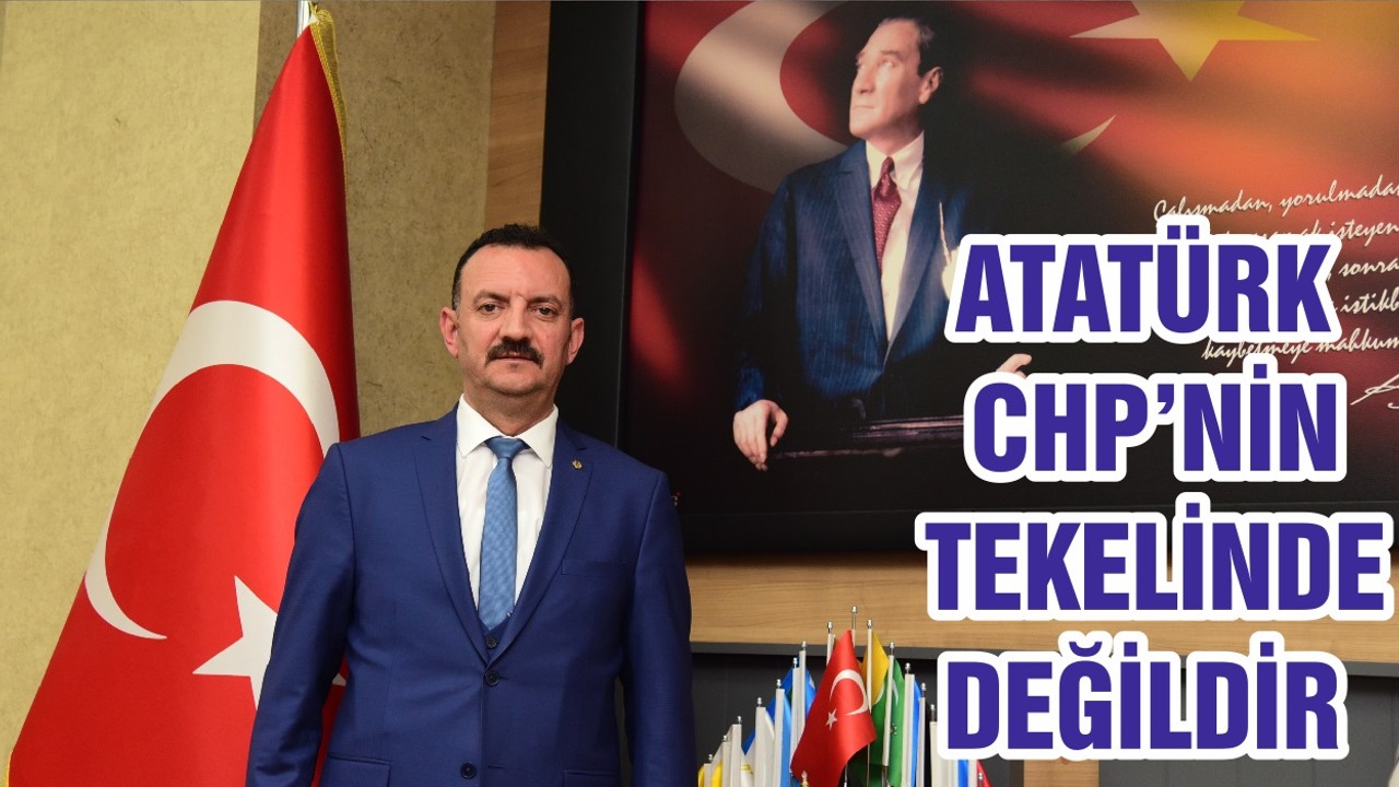 ATATÜRK CHP’NİN TEKELİNDE DEĞİLDİR