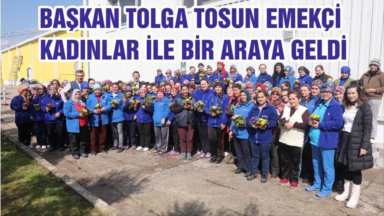 BAŞKAN TOLGA TOSUN EMEKÇİ KADINLAR İLE BİR ARAYA GELDİ