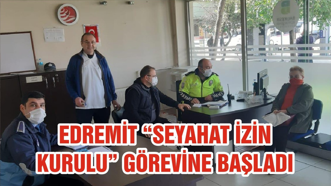 EDREMİT “SEYAHAT İZİN KURULU” GÖREVİNE BAŞLADI