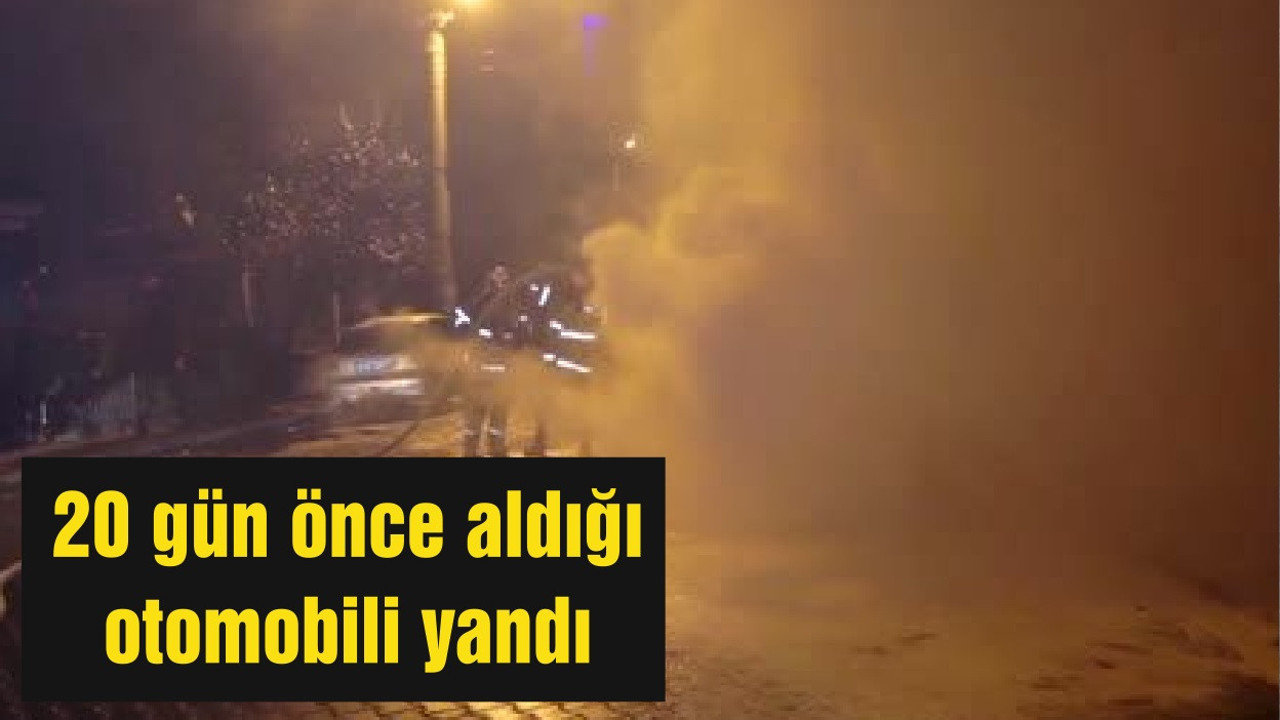20 gün önce aldığı otomobili yandı