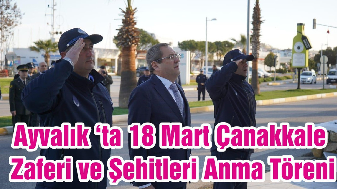 Ayvalık ‘ta 18 Mart Çanakkale Zaferi ve Şehitleri Anma Töreni