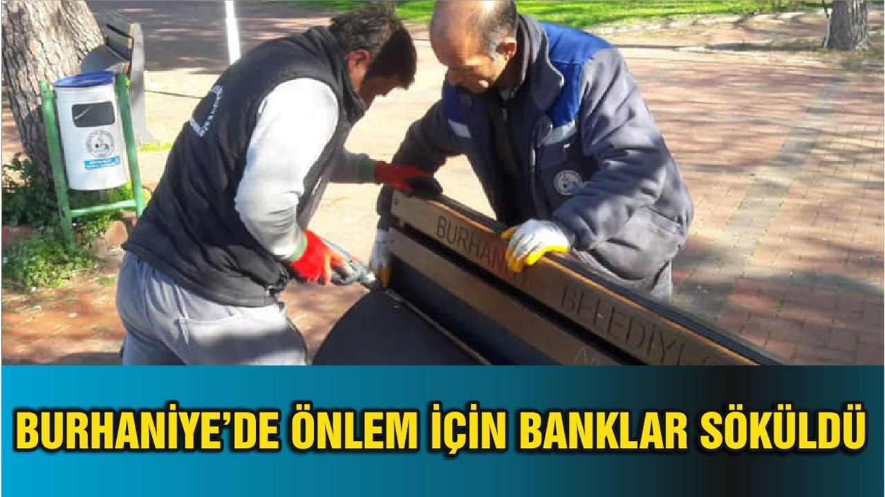BURHANİYE’DE ÖNLEM İÇİN BANKLAR SÖKÜLDÜ