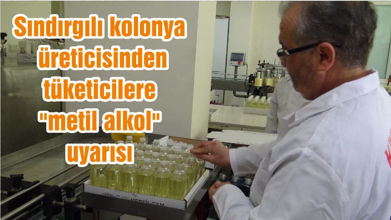 Sındırgılı kolonya üreticisinden tüketicilere "metil alkol" uyarısı
