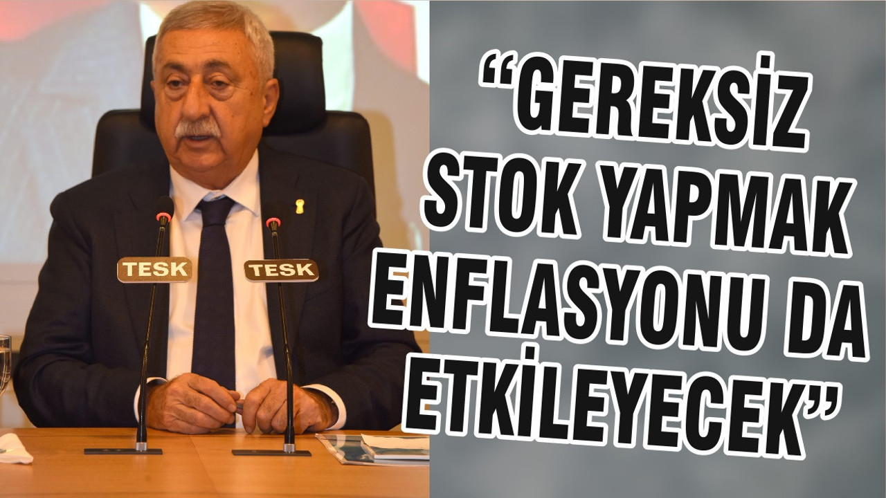 “GEREKSİZ STOK YAPMAK ENFLASYONU DA ETKİLEYECEK”
