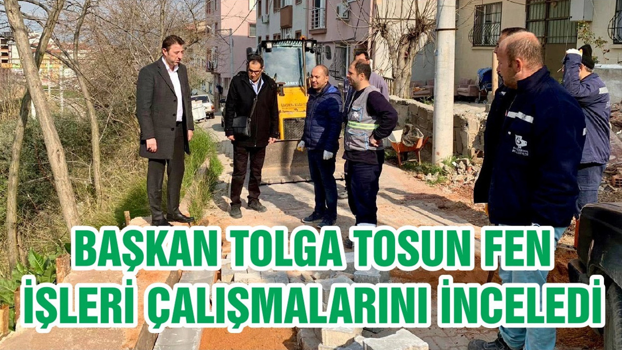 BAŞKAN TOLGA TOSUN FEN İŞLERİ ÇALIŞMALARINI İNCELEDİ