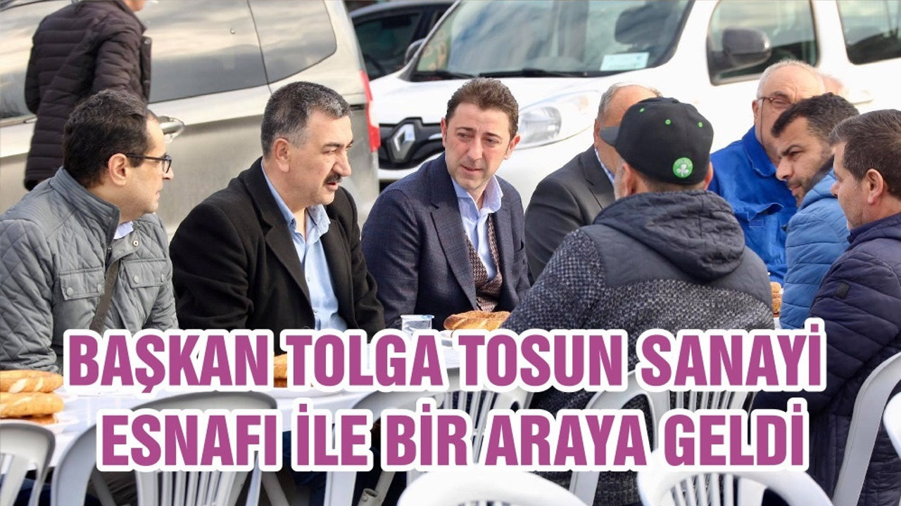 BAŞKAN TOLGA TOSUN SANAYİ ESNAFI İLE BİR ARAYA GELDİ