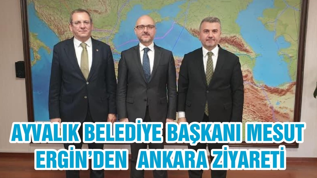 AYVALIK BELEDİYE BAŞKANI MESUT ERGİN’DEN ANKARA ZİYARETİ