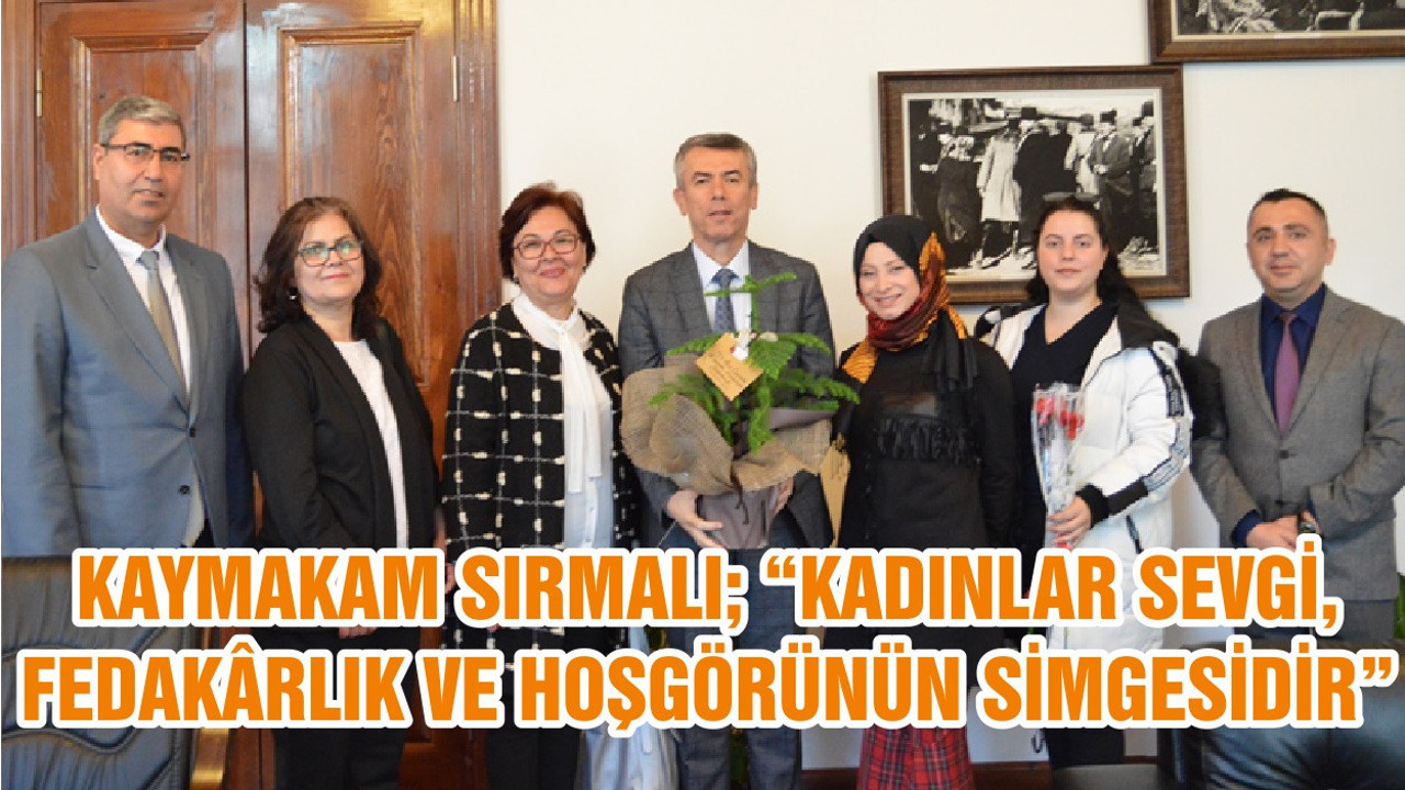 KAYMAKAM SIRMALI; “KADINLAR SEVGİ, FEDAKÂRLIK VE HOŞGÖRÜNÜN SİMGESİDİR”