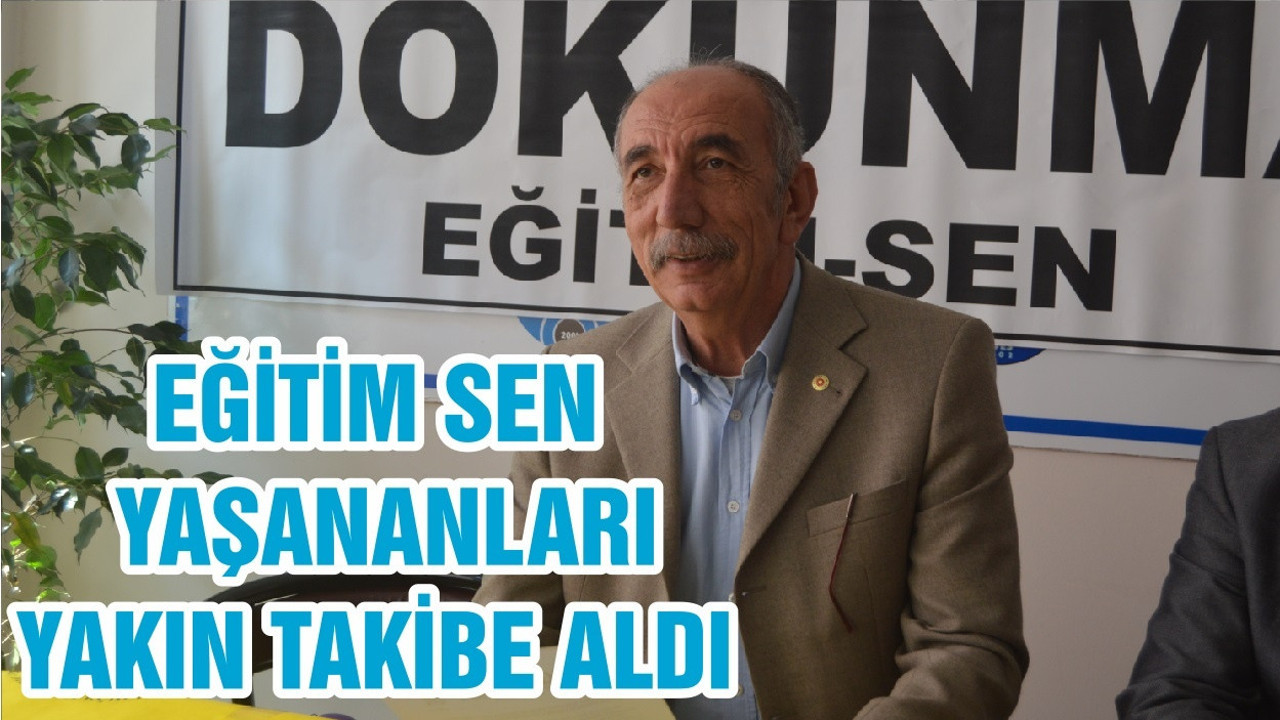 EĞİTİM SEN YAŞANANLARI YAKIN TAKİBE ALDI
