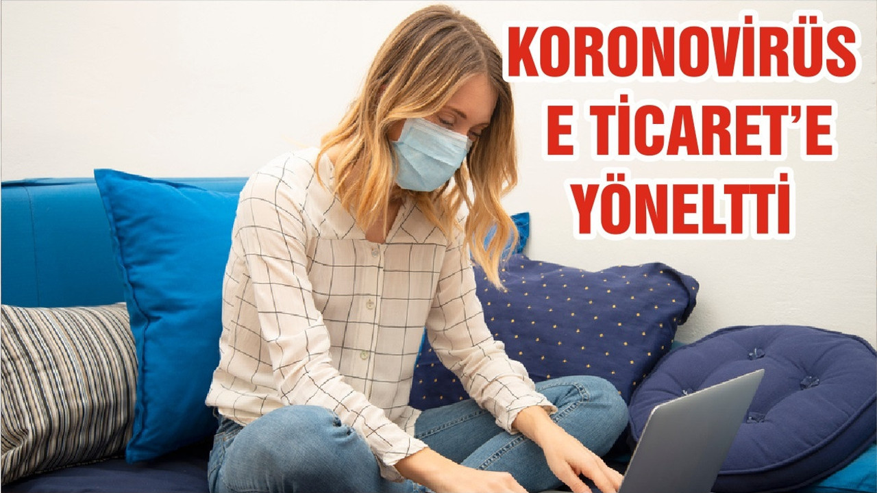 KORONOVİRÜS E TİCARET’E YÖNELTTİ