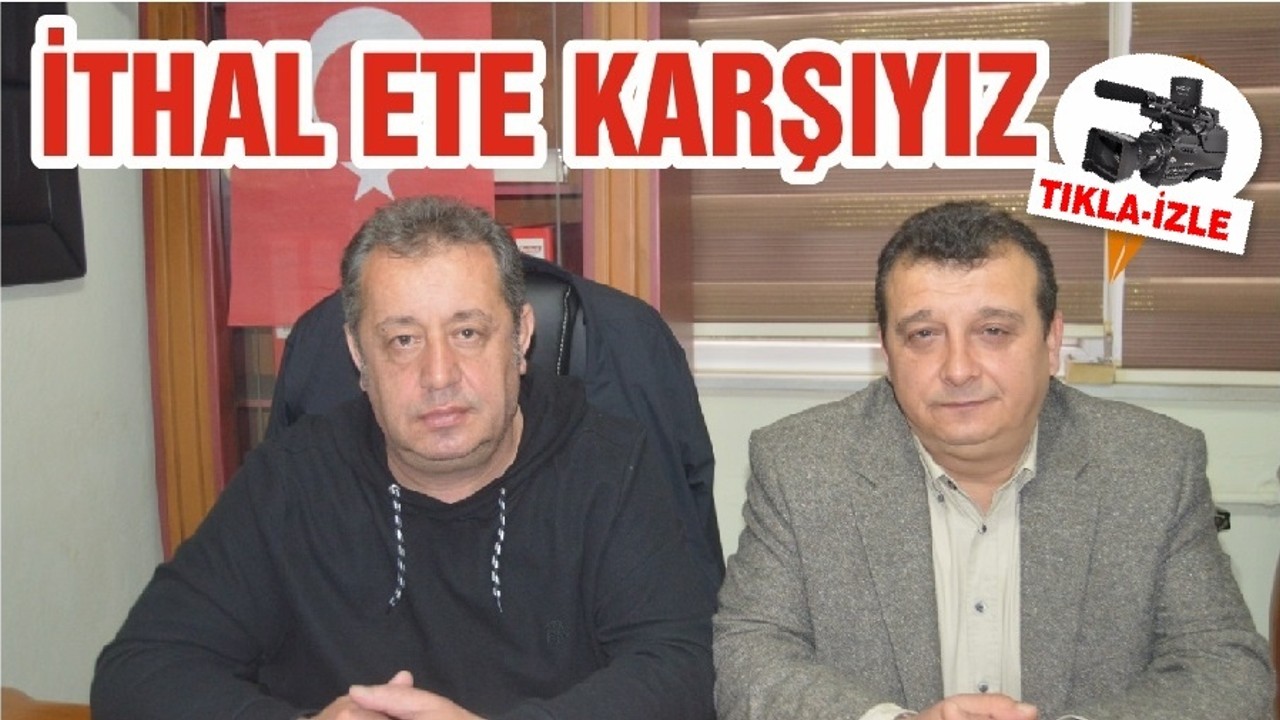 İTHAL ETE KARŞIYIZ