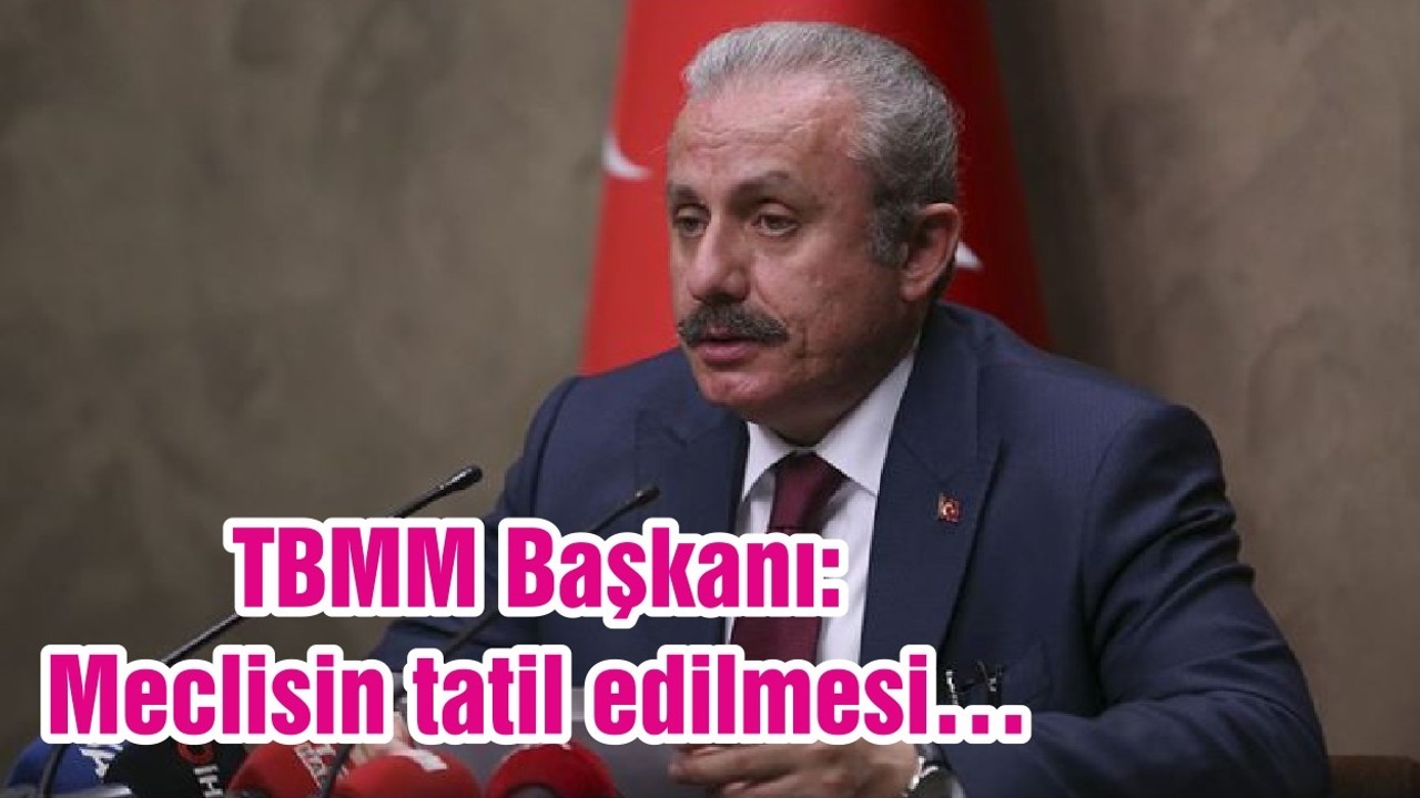 TBMM Başkanı: Meclisin tatil edilmesi…