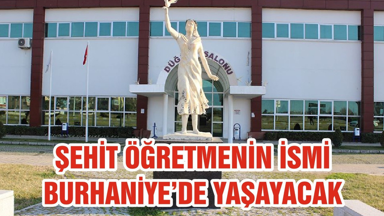 ŞEHİT ÖĞRETMENİN İSMİ BURHANİYE’DE YAŞAYACAK