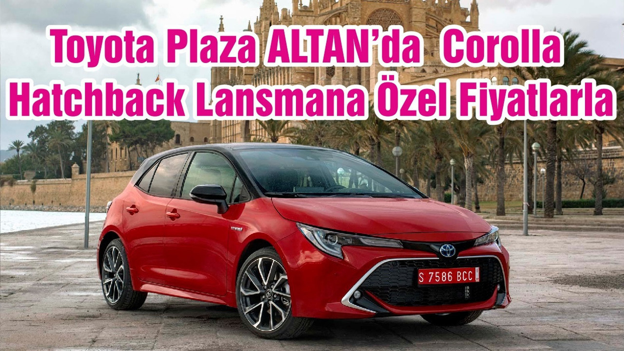 Toyota Plaza ALTAN’da Corolla Hatchback Lansmana Özel Fiyatlarla