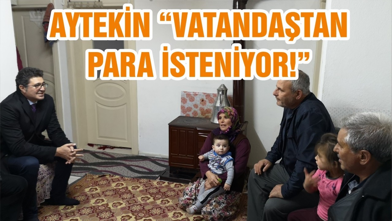 AYTEKİN “VATANDAŞTAN PARA İSTENİYOR!”