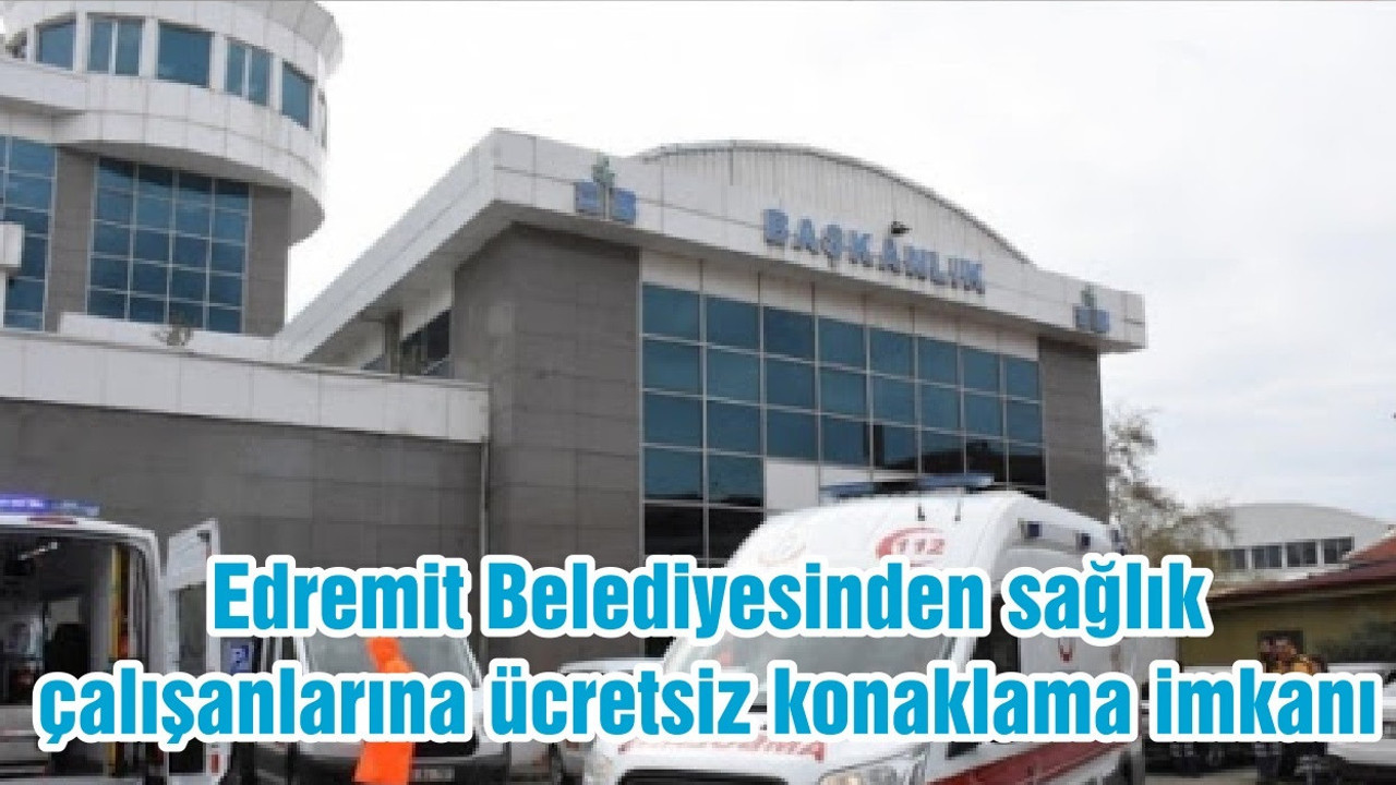 Edremit Belediyesinden sağlık çalışanlarına ücretsiz konaklama imkanı